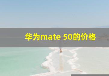 华为mate 50的价格